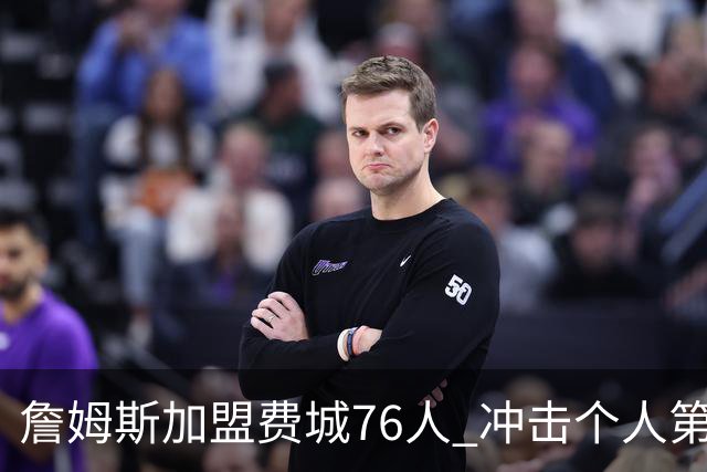 詹姆斯加盟费城76人 冲击个人第五冠